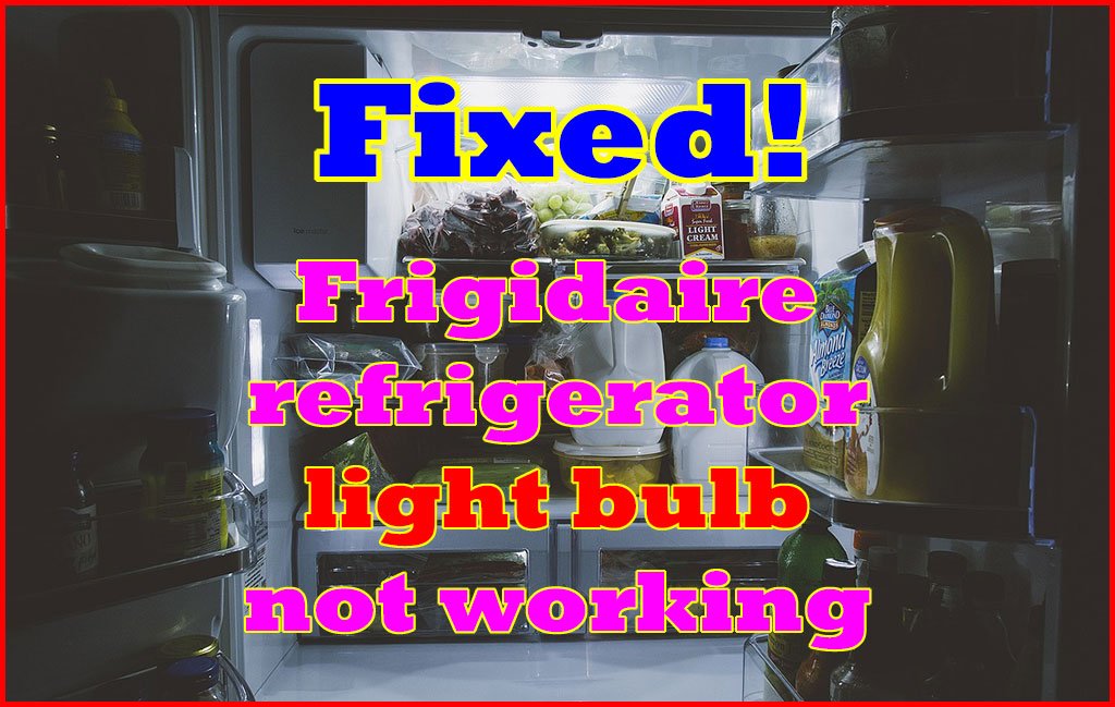 Frigidaire Refrigerator Light Bulb Not working – How to Fix?