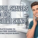 Are Foil Shavers Good for Sensitive Skin? Brands Won’t Tell You!